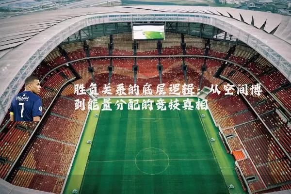 胜负关系的底层逻辑:从空间博弈到能量分配的竞技真相