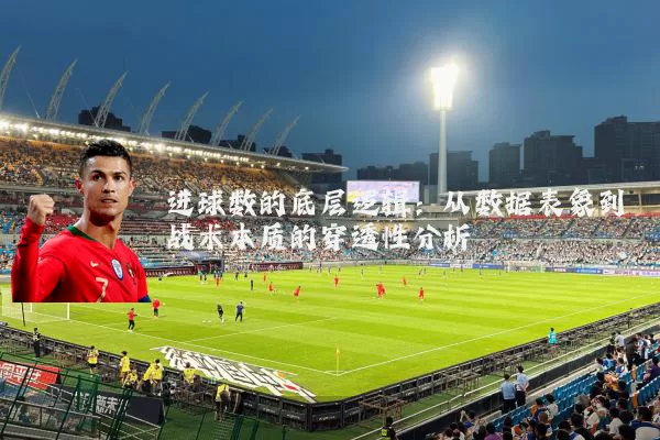进球数的底层逻辑：从数据表象到战术本质的穿透性分析