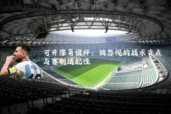 可升降角旗杆:被忽视的战术支点与赛制适配性