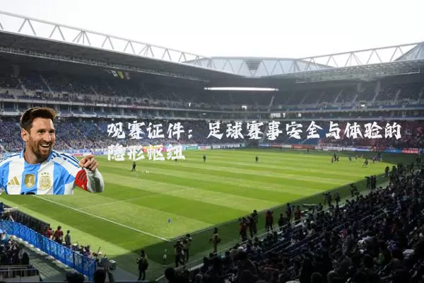 观赛证件:足球赛事安全与体验的隐形枢纽