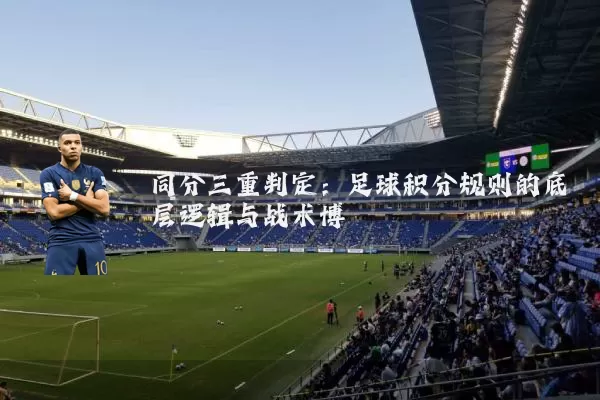 同分三重判定:足球积分规则的底层逻辑与战术博弈