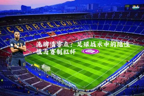 洗牌清零点:足球战术中的隐性阈值与赛制杠杆
