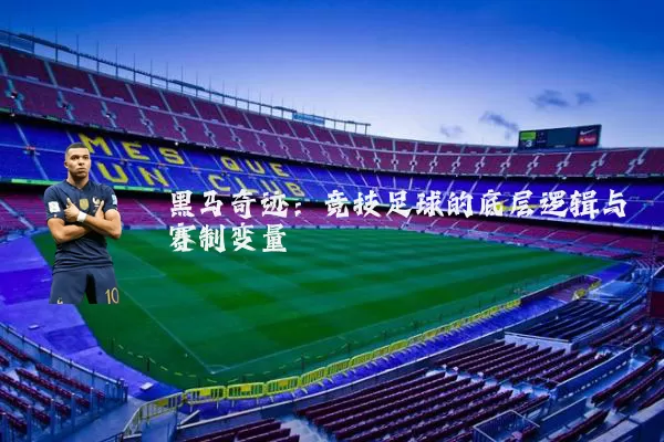黑马奇迹：竞技足球的底层逻辑与赛制变量