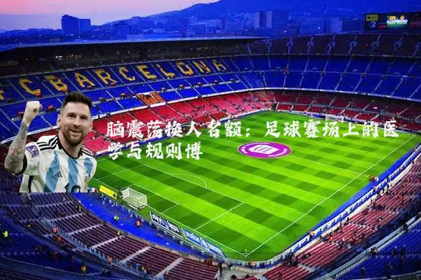 脑震荡换人名额:足球赛场上的医学与规则博弈