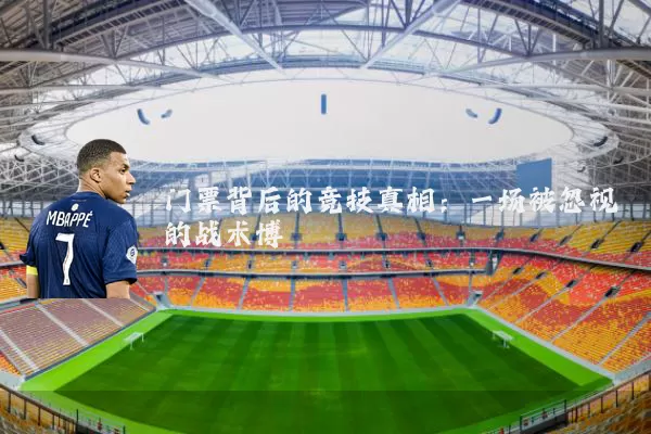 门票背后的竞技真相:一场被忽视的战术博弈