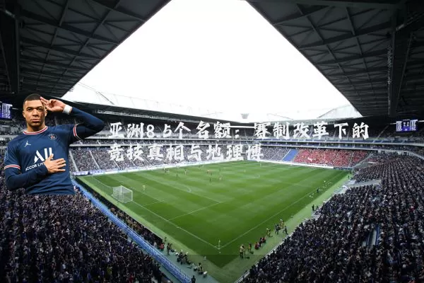 亚洲8.5个名额:赛制改革下的竞技真相与地理博弈