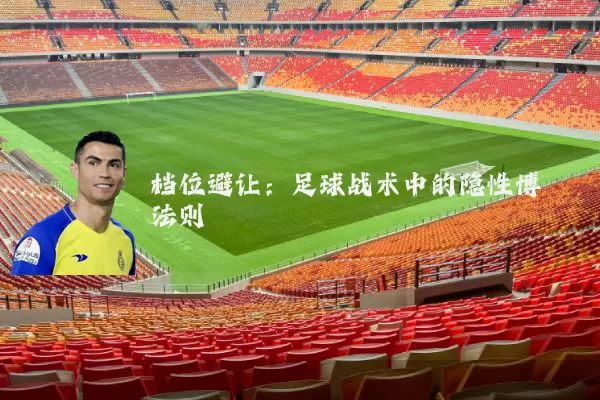 档位避让:足球战术中的隐性博弈法则