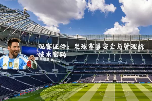 观赛证件:足球赛事安全与管理的技术密码
