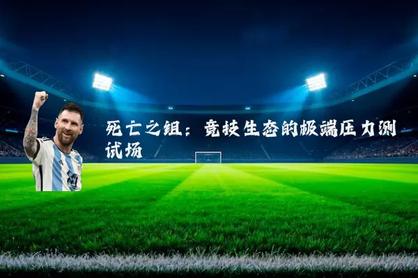 死亡之组:竞技生态的极端压力测试场