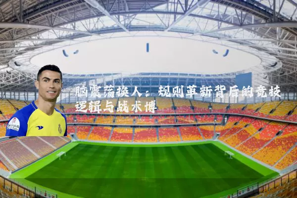 脑震荡换人:规则革新背后的竞技逻辑与战术博弈
