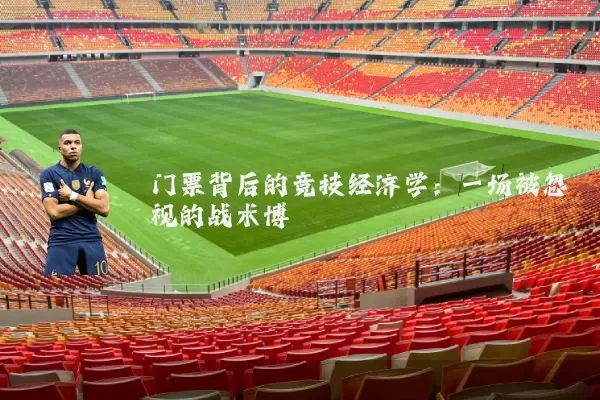 门票背后的竞技经济学:一场被忽视的战术博弈