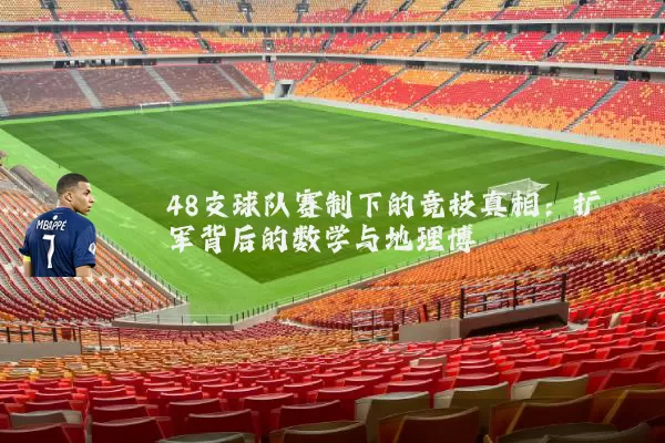 48支球队赛制下的竞技真相：扩军背后的数学与地理博弈