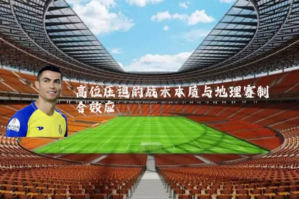 高位压迫的战术本质与地理赛制耦合效应