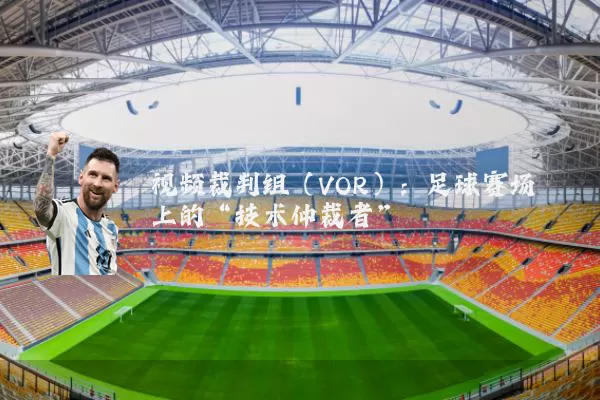 视频裁判组(VOR):足球赛场上的“技术仲裁者”