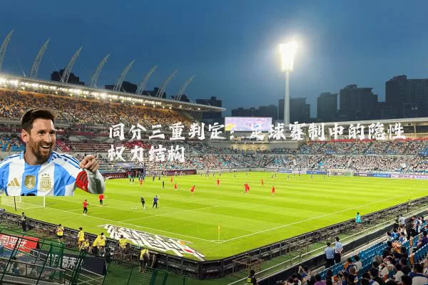同分三重判定:足球赛制中的隐性权力结构