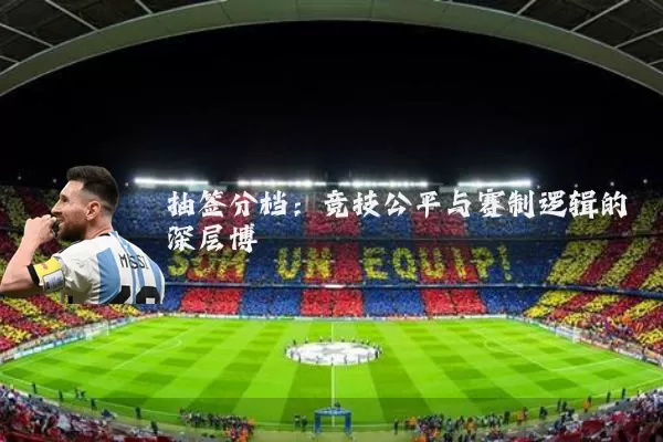 抽签分档:竞技公平与赛制逻辑的深层博弈