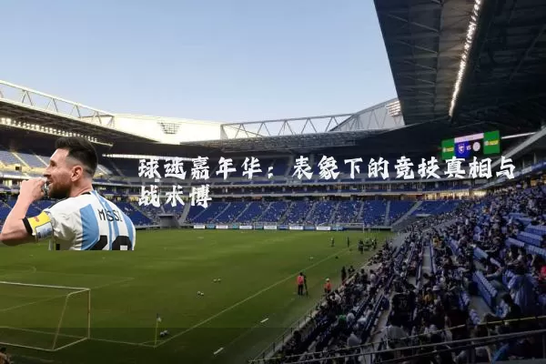 球迷嘉年华:表象下的竞技真相与战术博弈