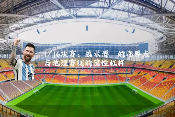 1/16决赛:战术博弈的临界点与地理赛制的隐性杠杆