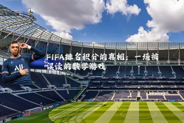 FIFA排名积分的真相:一场被误读的数学游戏
