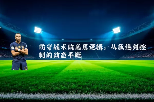 防守战术的底层逻辑：从压迫到控制的动态平衡